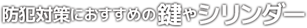防犯対策におススメの鍵やシリンダー